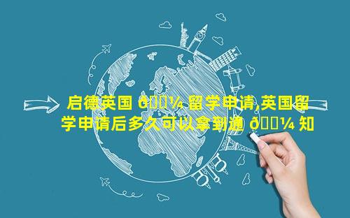 启德英国 🐼 留学申请,英国留学申请后多久可以拿到通 🐼 知